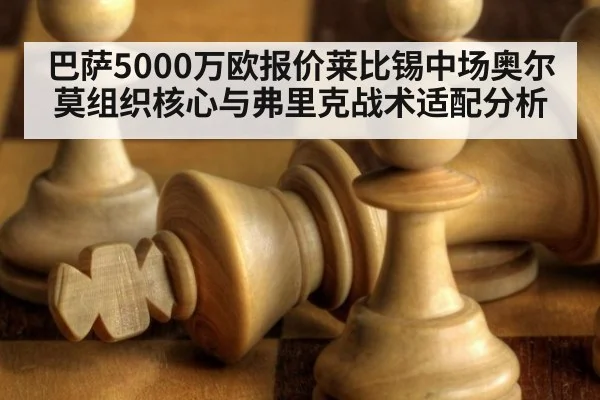 巴萨5000万欧报价莱比锡中场奥尔莫组织核心与弗里克战术适配分析