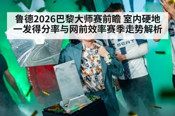 鲁德2026巴黎大师赛前瞻 室内硬地一发得分率与网前效率赛季走势解析